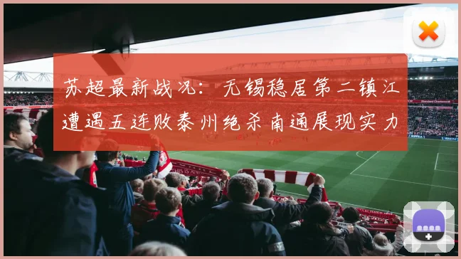 苏超最新战况：无锡稳居第二镇江遭遇五连败泰州绝杀南通展现实力