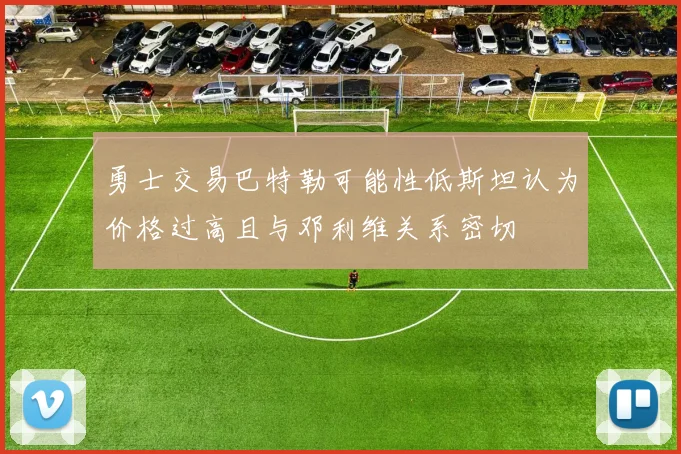 勇士交易巴特勒可能性低斯坦认为价格过高且与邓利维关系密切