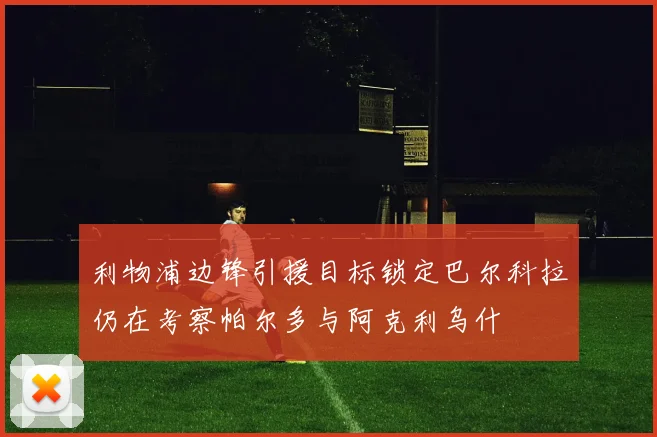 利物浦边锋引援目标锁定巴尔科拉仍在考察帕尔多与阿克利乌什
