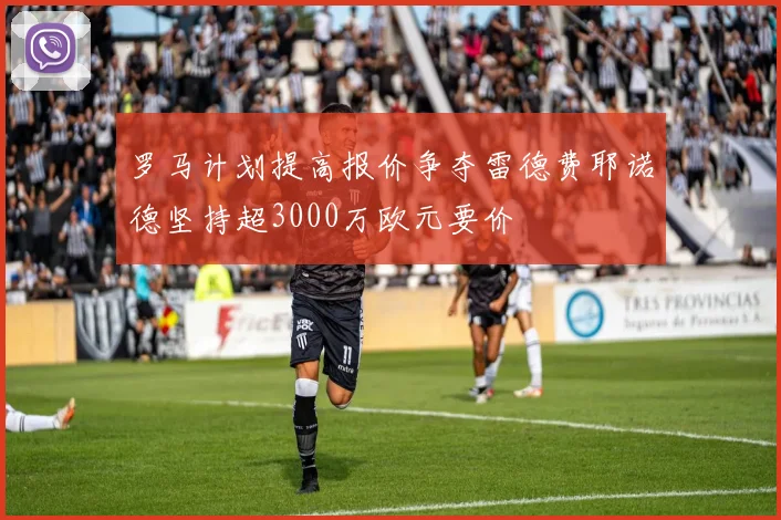 罗马计划提高报价争夺雷德费耶诺德坚持超3000万欧元要价
