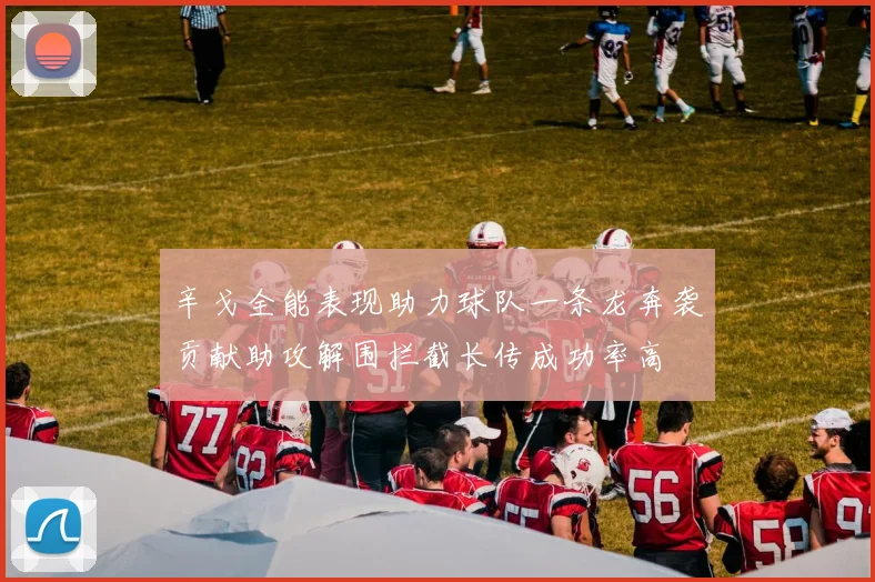 辛戈全能表现助力球队一条龙奔袭贡献助攻解围拦截长传成功率高