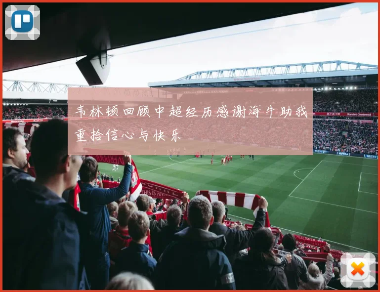 韦林顿回顾中超经历感谢海牛助我重拾信心与快乐