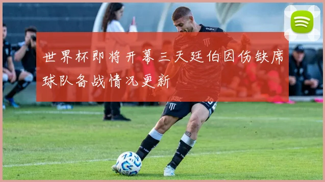 世界杯即将开幕三天廷伯因伤缺席球队备战情况更新