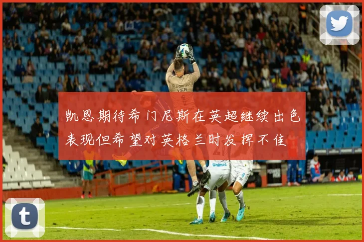 凯恩期待希门尼斯在英超继续出色表现但希望对英格兰时发挥不佳