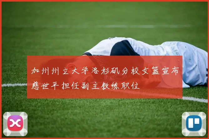 加州州立大学洛杉矶分校女篮宣布慈世平担任副主教练职位