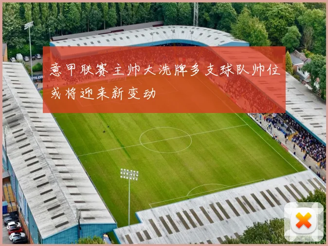 意甲联赛主帅大洗牌多支球队帅位或将迎来新变动