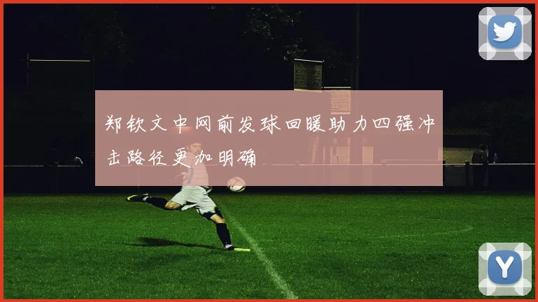 郑钦文中网前发球回暖助力四强冲击路径更加明确