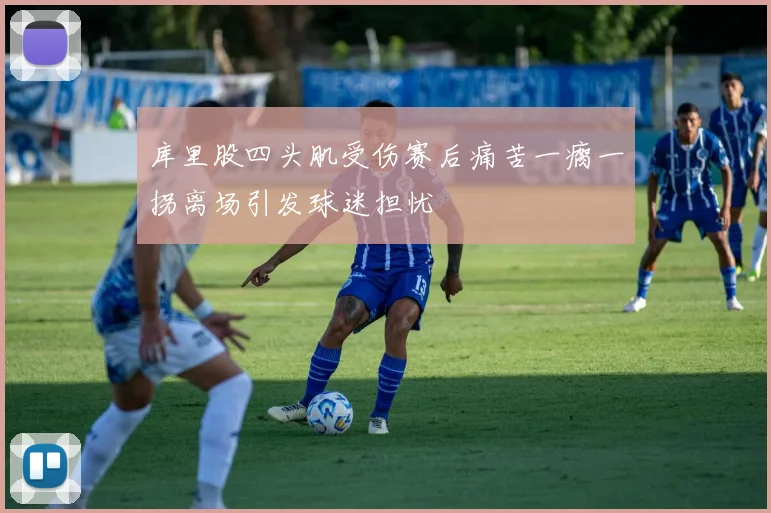 库里股四头肌受伤赛后痛苦一瘸一拐离场引发球迷担忧